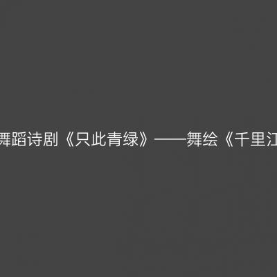 南昌 · 舞蹈诗剧《只此青绿》——舞绘《千里江山图》